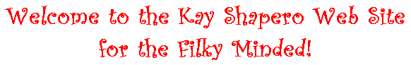 Welcome to the Kay Shapero Web Site for the Filky Minded!